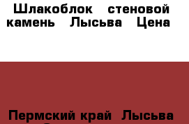 Шлакоблок ( стеновой камень ) Лысьва › Цена ­ 36 - Пермский край, Лысьва г. Строительство и ремонт » Материалы   . Пермский край,Лысьва г.